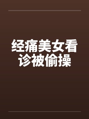 经痛美女看诊被偷操by佚名封面