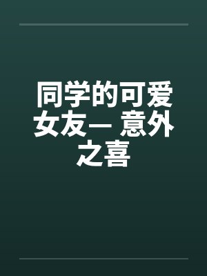 同学的可爱女友— 意外之喜by佚名笔趣阁无弹窗封面