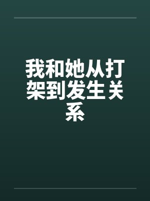 我和她从打架到发生关系笔趣阁无弹窗封面