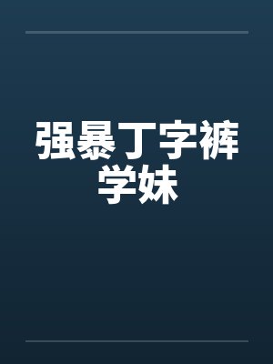 强暴丁字裤学妹by佚名笔趣阁无弹窗封面