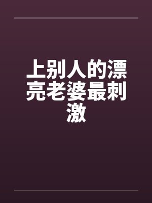 上别人的漂亮老婆最刺激封面