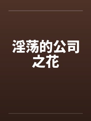 淫荡的公司之花by佚名封面