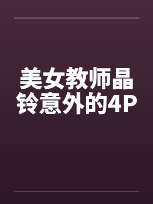 美女教师晶铃意外的4P笔趣阁无弹窗封面