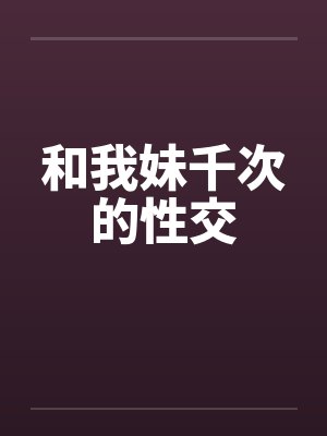 和我妹千次的性交by佚名笔趣阁无弹窗封面