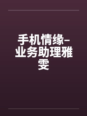 手机情缘–业务助理雅雯by佚名笔趣阁无弹窗封面