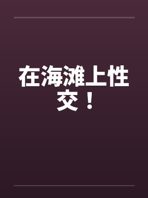 在海滩上性交！by佚名笔趣阁无弹窗封面