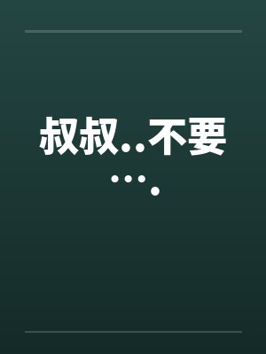 叔叔..不要….by佚名笔趣阁无弹窗封面