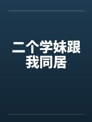 二个学妹跟我同居笔趣阁无弹窗封面