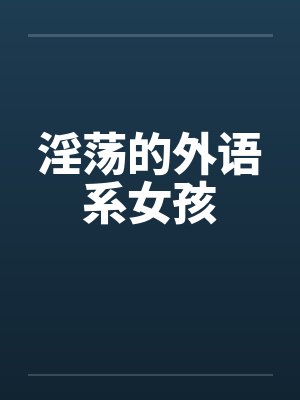 淫荡的外语系女孩笔趣阁无弹窗封面
