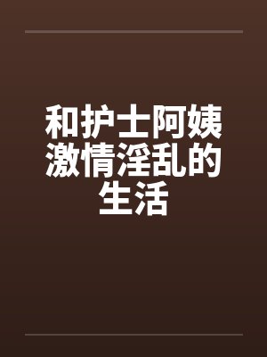 和护士阿姨激情淫乱的生活笔趣阁无弹窗封面