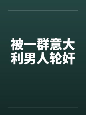 被一群意大利男人轮奸by佚名封面