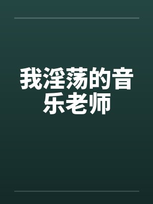 我淫荡的音乐老师笔趣阁无弹窗封面