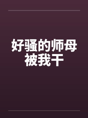 好骚的师母被我干by佚名笔趣阁无弹窗封面