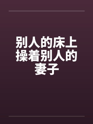 别人的床上操着别人的妻子by佚名封面