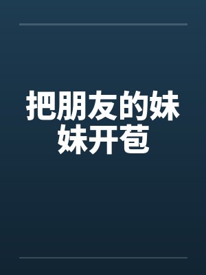 把朋友的妹妹开苞by佚名笔趣阁无弹窗封面