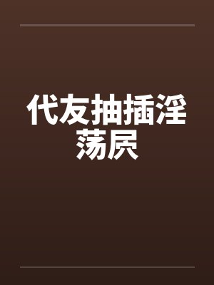 代友抽插淫荡屄by佚名封面