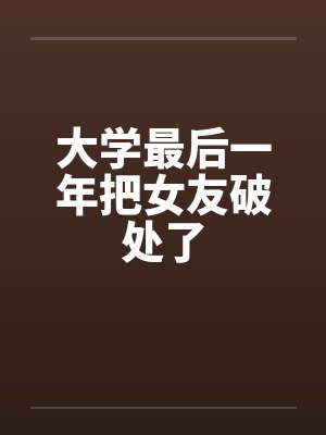 大学最后一年把女友破处了封面