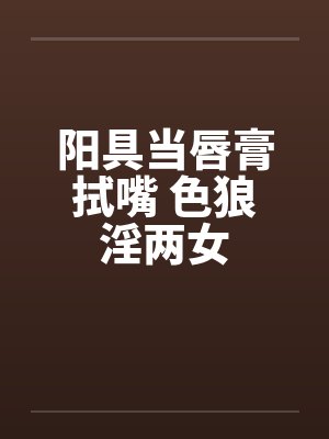 阳具当唇膏拭嘴 色狼淫两女封面