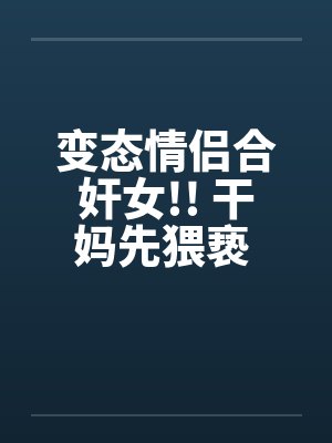 变态情侣合奸女!! 干妈先猥亵 干爹再硬上by佚名笔趣阁无弹窗封面