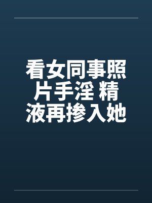 看女同事照片手淫 精液再掺入她水壶内!!by佚名笔趣阁无弹窗封面