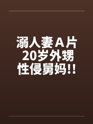 溺人妻Ａ片 20岁外甥性侵舅妈!!笔趣阁无弹窗封面
