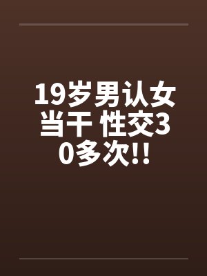 19岁男认女当干 性交30多次!!by佚名封面