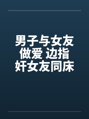 男子与女友做爱 边指奸女友同床!!by佚名封面