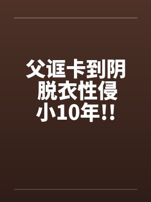 父诓卡到阴 脱衣性侵小10年!!笔趣阁无弹窗封面