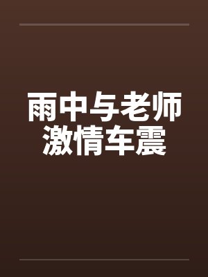 雨中与老师激情车震by佚名封面