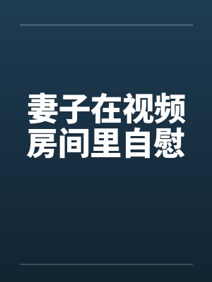 妻子在视频房间里自慰封面