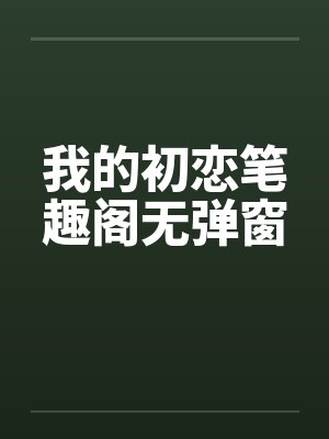 我的初恋笔趣阁无弹窗