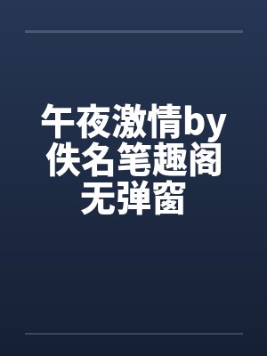 午夜激情by佚名笔趣阁无弹窗