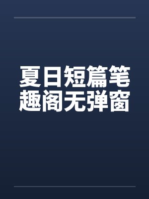 夏日短篇笔趣阁无弹窗