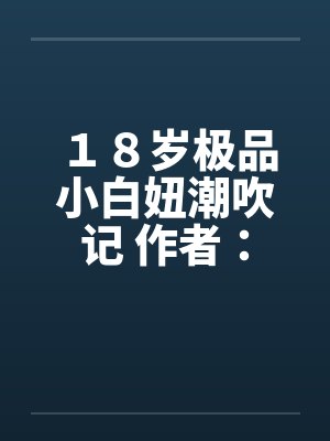 １８岁极品小白妞潮吹记 作者：西班牙火腿by佚名封面