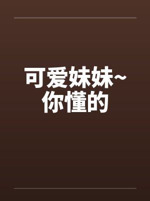可爱妹妹~你懂的笔趣阁无弹窗封面