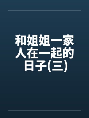 和姐姐一家人在一起的日子(三)by佚名封面