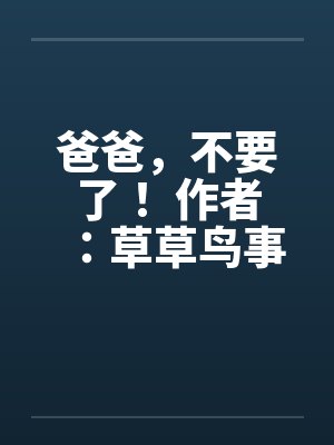 爸爸，不要了！ 作者：草草鸟事12by佚名封面