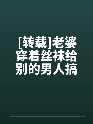 [转载]老婆穿着丝袜给别的男人搞封面