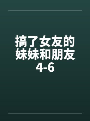 搞了女友的妹妹和朋友4-6封面