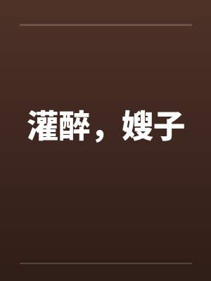 灌醉，嫂子by佚名封面