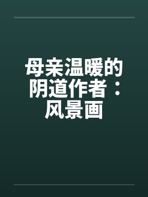 母亲温暖的阴道作者：风景画by佚名笔趣阁无弹窗封面