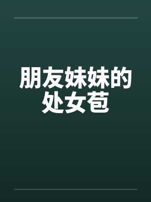朋友妹妹的处女苞by佚名封面
