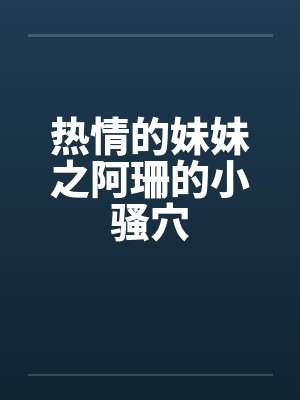 热情的妹妹之阿珊的小骚穴笔趣阁无弹窗封面