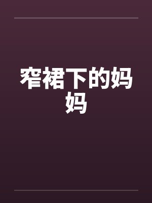 窄裙下的妈妈by佚名笔趣阁无弹窗封面