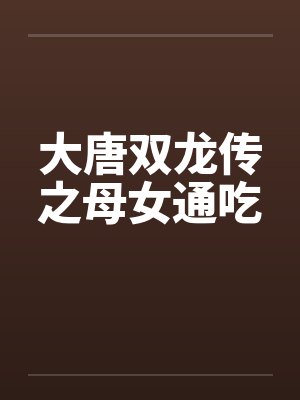 大唐双龙传之母女通吃by佚名笔趣阁无弹窗封面