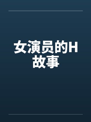 女演员的H故事笔趣阁无弹窗封面