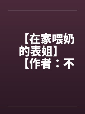 【在家喂奶的表姐】 【作者：不详】笔趣阁无弹窗封面