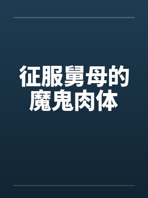 征服舅母的魔鬼肉体笔趣阁无弹窗封面