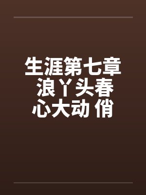生涯第七章 浪丫头春心大动 俏少爷为其破瓜by佚名封面