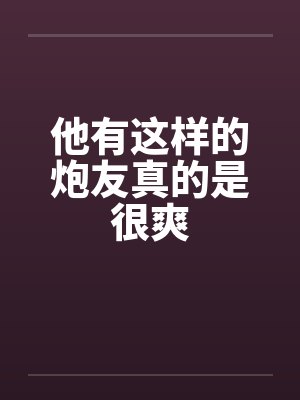 他有这样的炮友真的是很爽by佚名笔趣阁无弹窗封面
